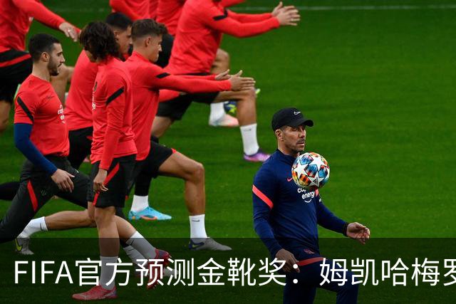 FIFA官方预测金靴奖：姆凯哈梅罗登 西班牙巴西各2席